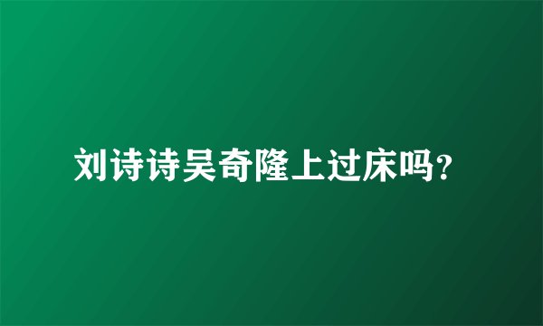 刘诗诗吴奇隆上过床吗？