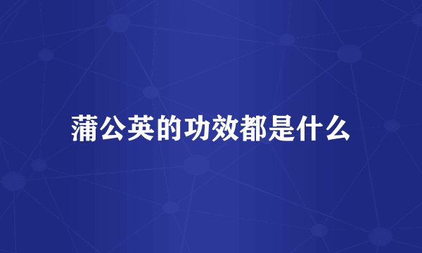 蒲公英的功效都是什么