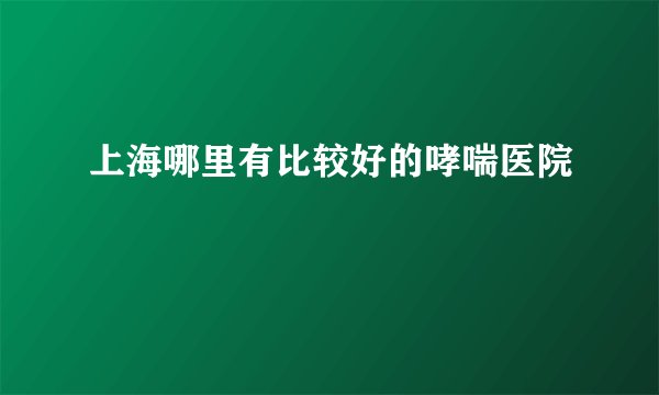上海哪里有比较好的哮喘医院