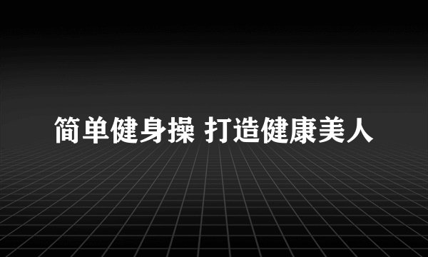 简单健身操 打造健康美人