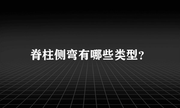 脊柱侧弯有哪些类型？