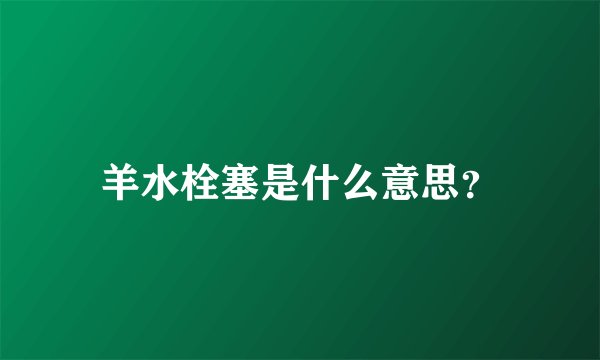 羊水栓塞是什么意思？