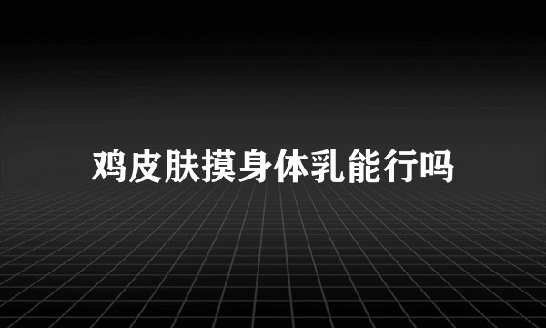 鸡皮肤摸身体乳能行吗