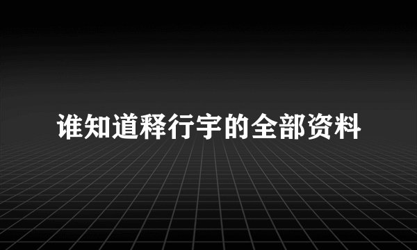 谁知道释行宇的全部资料