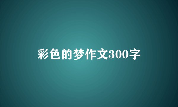彩色的梦作文300字