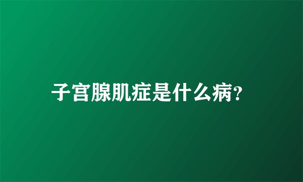 子宫腺肌症是什么病？