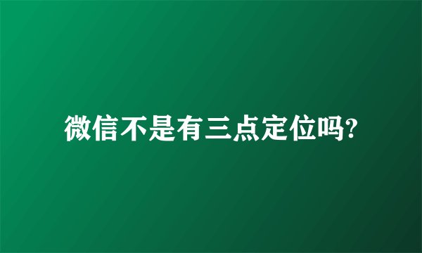 微信不是有三点定位吗?