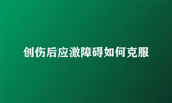 创伤后应激障碍如何克服