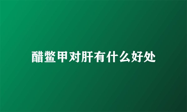醋鳖甲对肝有什么好处