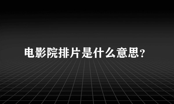 电影院排片是什么意思？