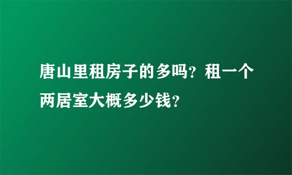 唐山里租房子的多吗？租一个两居室大概多少钱？