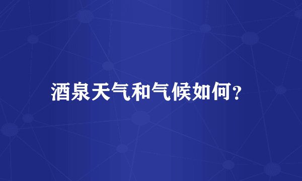 酒泉天气和气候如何？