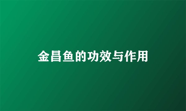 金昌鱼的功效与作用