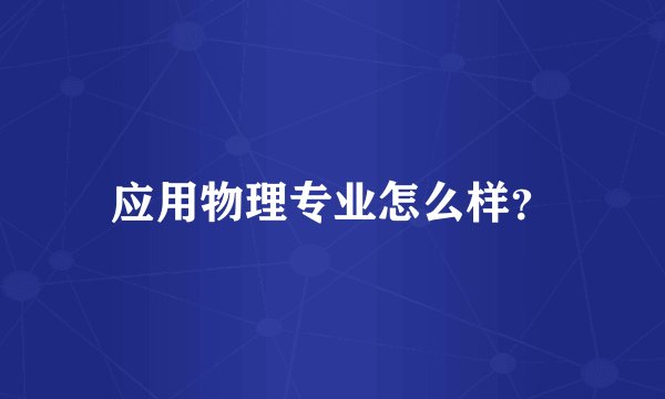 应用物理专业怎么样？