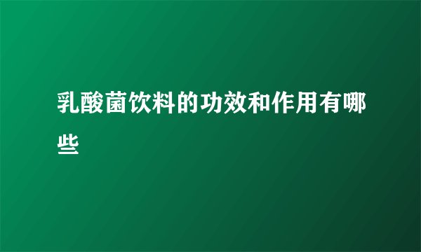 乳酸菌饮料的功效和作用有哪些