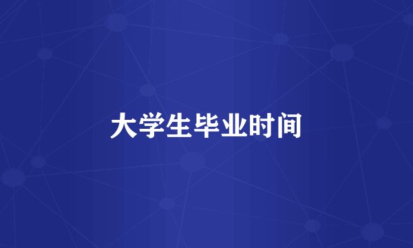 大学生毕业时间