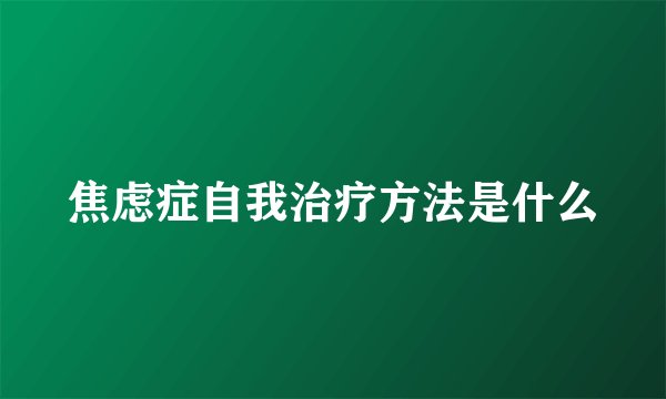焦虑症自我治疗方法是什么
