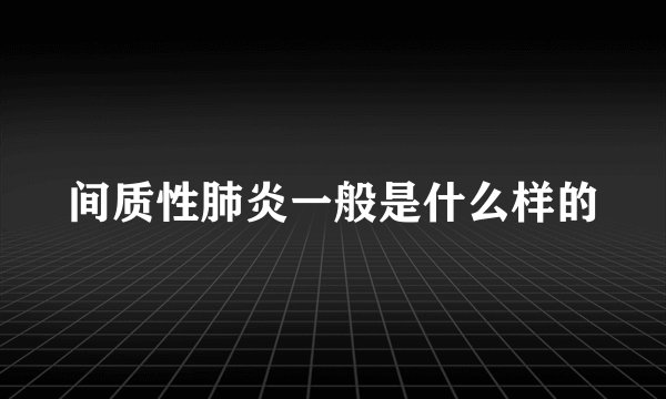 间质性肺炎一般是什么样的