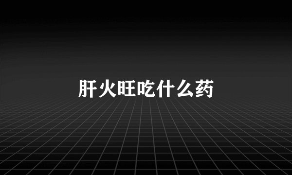 肝火旺吃什么药