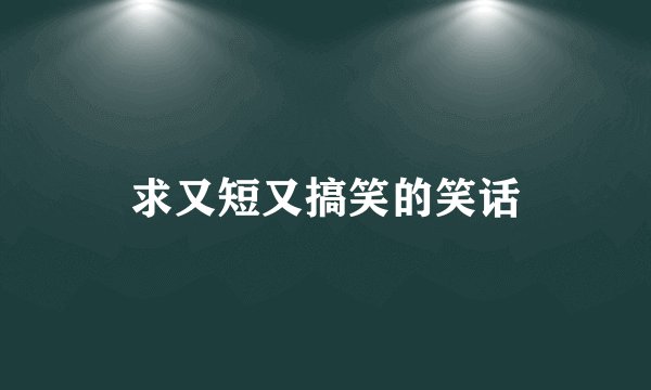 求又短又搞笑的笑话
