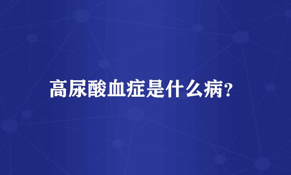 高尿酸血症是什么病？