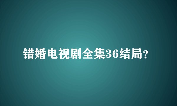 错婚电视剧全集36结局？