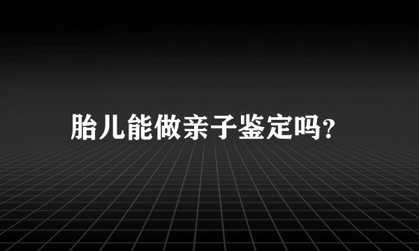 胎儿能做亲子鉴定吗？