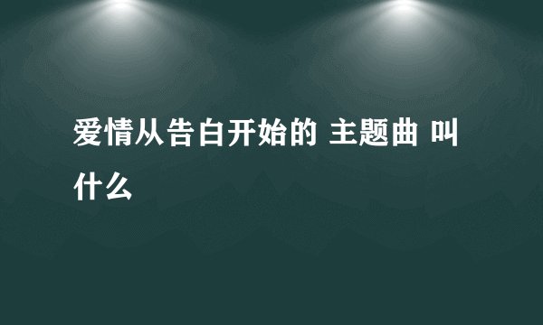 爱情从告白开始的 主题曲 叫什么