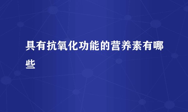 具有抗氧化功能的营养素有哪些