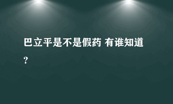 巴立平是不是假药 有谁知道？