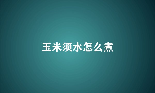玉米须水怎么煮