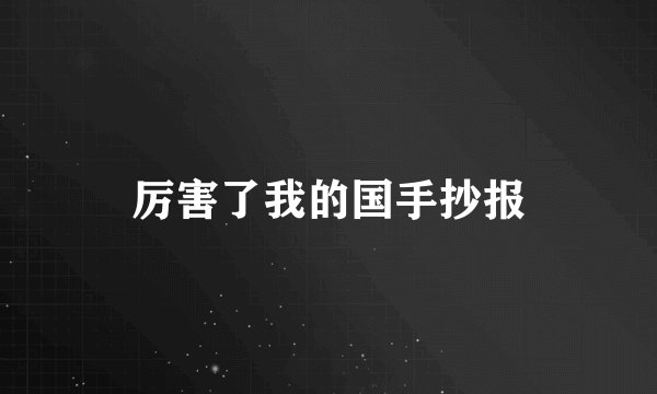厉害了我的国手抄报