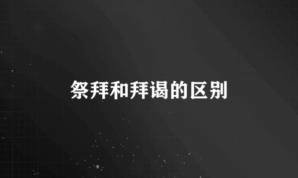 祭拜和拜谒的区别