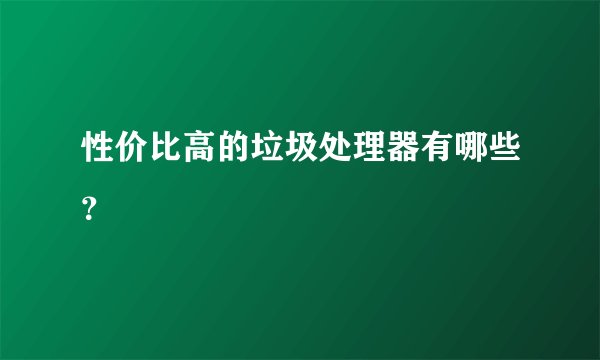 性价比高的垃圾处理器有哪些?
