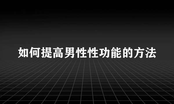 如何提高男性性功能的方法