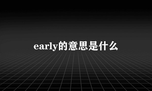 early的意思是什么