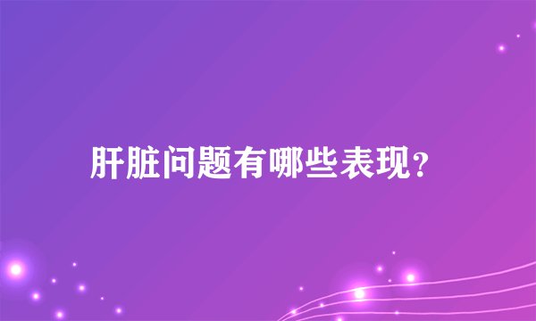 肝脏问题有哪些表现？