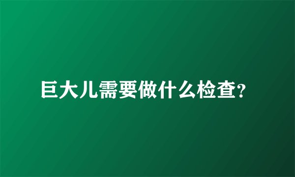 巨大儿需要做什么检查?