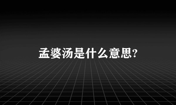 孟婆汤是什么意思?