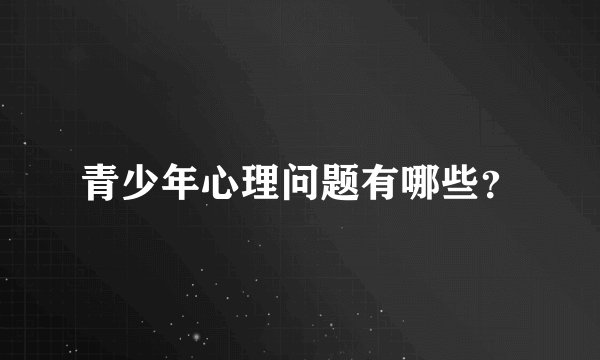 青少年心理问题有哪些？