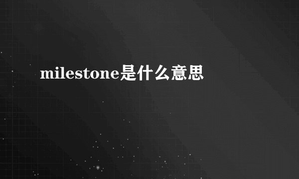 milestone是什么意思