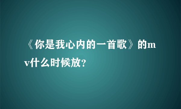 《你是我心内的一首歌》的mv什么时候放？