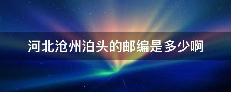 河北沧州泊头的邮编是多少啊