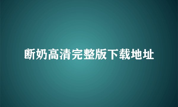 断奶高清完整版下载地址