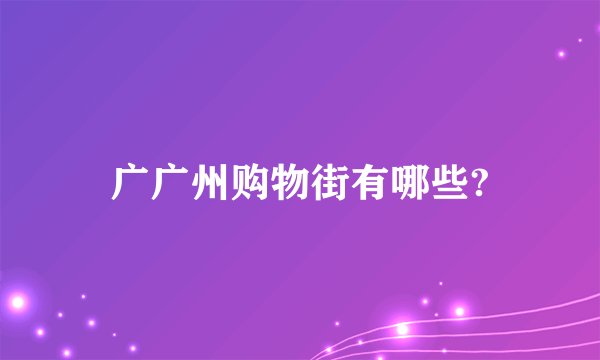 广广州购物街有哪些?