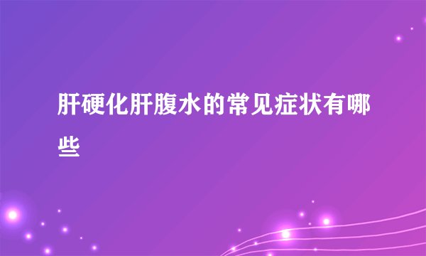 肝硬化肝腹水的常见症状有哪些