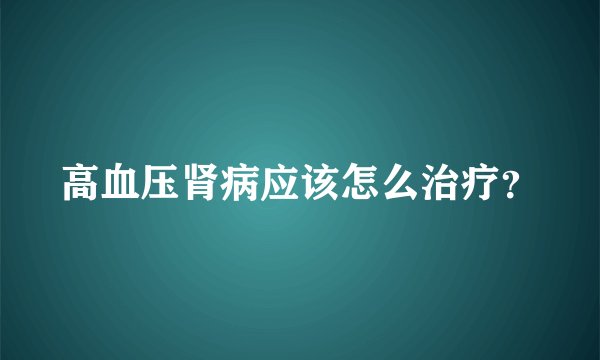 高血压肾病应该怎么治疗？