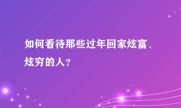 如何看待那些过年回家炫富、炫穷的人?