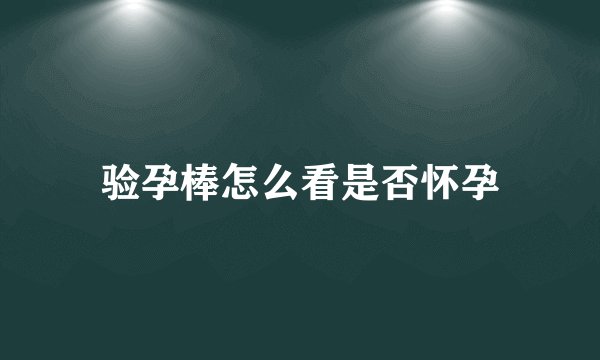 验孕棒怎么看是否怀孕