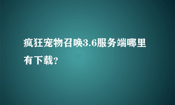疯狂宠物召唤3.6服务端哪里有下载？